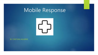 Mobile Response
BY CRISTIAN AGUIRRE
 
