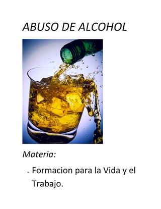 ABUSO DE ALCOHOL




Materia:
    Formacion para la Vida y el
     Trabajo.
 