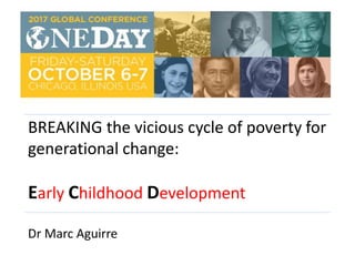 BREAKING the vicious cycle of poverty for
generational change:
Early Childhood Development
Dr Marc Aguirre
 