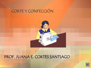 CORTE Y CONFECCIÓN PROF. JUANA E. CORTES SANTIAGO 