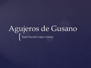 Agujeros de Gusano
  {   Juan Nicolás López Gaona
 