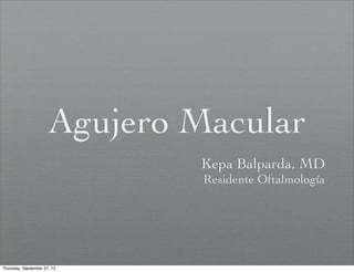 Agujero Macular
                              Kepa Balparda, MD
                               Residente Oftalmología




Thursday, September 27, 12
 