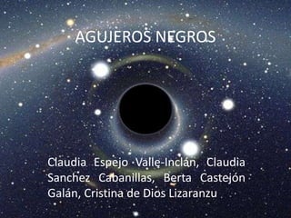 AGUJEROS NEGROS




Claudia Espejo Valle-Inclán, Claudia
Sanchez Cabanillas, Berta Castejón
Galán, Cristina de Dios Lizaranzu
 