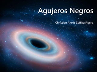 Agujeros Negros
Christian Alexis Zuñiga Fierro
 
