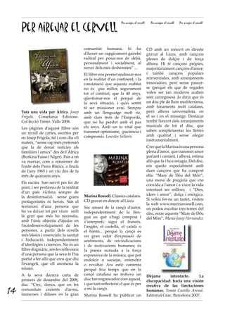 Per airejar el cervell
Per airejar el cervell Per airejar el cervell Per airejar el cervell
MarinaRossell.Clàssicscatalans.
CD gravat en directe al Liceu
Sóc amant de la cançó d’autor,
independentment de la llen-
gua en què s’hagi compost i
s’interpreti; sigui el francès,
l’anglès, el castellà, el català o
el bantú... perquè la cançó és
un gran valor d’expressió de
sentiments, de reivindicacions
i de motivacions humanes; és
la poesia sumada a la força
expressiva de la música, que pot
endolcir o sacsejar, entendrir
o revoltar. Ara estic contenta
perquè feia temps que en la
cançó catalana no trobava un
disc tan engrescador com aquest,
i que tant reflecteixi el que és per
a mi la cançó.
Marina Rossell ha publicat un
NOVETAT
COSSETÀNIA EDICIONS • C/ de la Violeta, 6 • 43800 VALLS
Tel. 977 60 25 91 • Fax 977 61 43 57
www.cossetania.com • cossetania@cossetania.com
DISTRIBUCIÓ: L’ARC DE BERÀ, SA - 93 465 30 08
DELEGACIONS: ALACANT (La Tierra Libros - 96 511 01 92) • GIRONA (La Rutlla - 972 47 61 43) • LLEIDA (Taüll - 973 25 71 00) •
MALLORCA - EIVISSA (Editorial Moll - 971 72 44 72) • MENORCA (Pau - La Tenda - 971 38 37 66) •
TARRAGONA (L’Arc de Berà - 977 77 34 02) • VALÈNCIA (Gea Llibres - 96 159 05 11)
Tota una vida per Àfrica
Autor: Josep Frigola i Ribas
Col·lecció: Tinter, 89
Nombre de pàgines: 256
Nombre d’il·lustracions: 52
Enquadernació: en rústica
Format: 17 x 24 cm
Preu: 18 euros
ISBN: 978-84-9791-414-7
Primera edició: Novembre del 2008
Els mitjans de comunicació, en voler parlar de l’Església en-
foquen abusivament les estructures eclesials, especialment
el Vaticà, alguns cardenals o bisbes, les conferències episco-
pals... Òbviament, el glamour dels focus és una temptació,
de manera que el Vaticà, els cardenals o bisbes en qüestió,
o les conferències episcopals de torn s’han trobat còmo-
des acaparant el protagonisme informatiu. Però sabem que
aquest plantejament ha donat una visió esbiaixada de la
realitat eclesial i massa sovint n’ha motivat el rebuig. És com si, en parlar d’un país, únicament es parlés
d’alguns dels seus dirigents. La riquesa humana d’un país o d’un poble va més enllà de la gesticulació que
puguin mostrar els seus dirigents davant les càmeres. La realitat de la vida eclesial és la realitat de tot un
poble format per homes i dones diversos que es senten vinculats a un projecte comú que s’arrela en Jesús
de Natzaret: molts d’ells, vivint situacions compromeses. Més de quaranta anys, deixant enrere l’Empordà
amb tot el que signiﬁca i glatint intensament per tot el que comporta l’Àfrica, van molt més enllà d’un
llibre de records o d’anècdotes. En deﬁnitiva és TOTA UNA VIDA PER ÀFRICA: un digne botó de mostra
de la diversa i rica vivència eclesial que cal agrair a en Josep gaudint del recull de les seves cartes.
Josep Frigola i Ribas
Neix a Ventalló (Alt Empordà) el 21 de juny de 1941 i resideix al veïnat de Vila-robau. Ben jovenet, octubre
de 1951, entra al Seminari de Girona. Hi cursa humanitats, ﬁlosoﬁa i tres anys de teologia. Al setembre de
1962 se’n va a França amb els Missioners d’Àfrica per acabar els estudis. És ordenat capellà a Girona el 27
de juny de 1965. Arriba a Uagadugu (Alt Volta, actual Burkina Faso) el 21 d’octubre de 1965. Aprèn la
llengua mossi i exerceix tasques pastorals a la diòcesi de Kupela ﬁns l’estiu de 1984. Entremig, de 1977 a
1980 li encomanen un servei d’animació missionera i vocacional a Catalunya.
Destinat al Níger, fa un any d’estudis lingüístics de Haussa a París. A l’agost de 1985 arriba a Níger. Hi
serveix en dues missions a l’interior del país: Dogondutchi i Birnin Konni. Pel setembre de 2003 és nome-
nat conseller pedagògic del Programa d’Educació de Base en l’organisme coordinador de l’acció social de
l’Església Catòlica.
9 788497 914147
Tota una vida per Àfrica. Josep
Frigola. Cossetània Edicions.
Col·lecció Tinter. Valls 2008.
Les pàgines d’aquest llibre són
un recull de cartes, escrites per
en Josep Frigola, tal i com diu ell
mateix, “sense cap més pretensió
que la de donar notícies als
familiars i amics” des de l’Àfrica
(Burkina Fasso i Níger). País a on
va marxar, com a missioner de
l’orde dels Pares Blancs, a finals
de l’any 1965 i on viu des de fa
més de quaranta anys.
Els escrits han servit per fer de
pont, i ser portaveu de la realitat
d’un país víctima sempre de
la desinformació, sense grans
protagonistes ni herois. Són el
testimoni d’una persona que
ho va deixar tot per viure amb
la gent que més ho necessita,
amb l’únic objectiu d’ajudar en
l’autodesenvolupament de les
persones, a partir dels nivells
més bàsics i essencials: la sanitat
i l’educació, independentment
d’ideologies i creences. No és un
llibre dogmàtic, són les reflexions
d’una persona que la seva fe l’ha
portat a fer allò que creu que diu
l’evangeli, que ell anomena la
missió.
A la seva darrera carta de
primers de desembre del 2008,
diu: “Crec, doncs, que en les
comunitats creients d’arreu,
immerses i difuses en la gran
comunitat humana, hi ha
d’haver un capgirament gairebé
radical per posar-nos de debò,
personalment i socialment, al
servei dels més desheretats” ...
El llibre ens permet endinsar-nos
en la realitat d’un continent, i la
constatació que aquesta realitat
no és pas millor, segurament
tot el contrari, que fa 40 anys,
qüestionar-nos el perquè de
la seva situació, i quin sentit
té ser missioner avui. Sempre
amb un llenguatge molt ric,
amb clars trets de l’Empordà,
que no ha perdut amb el pas
els anys. Amb un to vital que
transmet optimisme, paciència i
compromís. Lourdes Sellarès
CD amb un concert en directe
gravat al Liceu, amb cançons
plenes de dolçor i de força
alhora. Hi té cançons pròpies,
majoritàriament cançons d’amor;
i també cançons populars
reinventades, amb arranjaments
innovadors, però sense passar-
se (perquè els que de vegades
volen ser tan moderns acaben
sent carregosos). Jo diria que és
un disc ple de llum mediterrània,
amb fonaments molt catalans,
però alhora universalista, en
el so i en el missatge. Destacar
també l’encert dels arranjaments
musicals de tot el disc, que
saben complementar les lletres
amb qualitat i sense ofegar
instrumentalment.
CrecquelaMarinaésunapersona
plenad’amor, quetransmetamor
parlant i cantant, i alhora, estima
allò que fa i ho contagia. Del disc,
em quedo especialment amb
dues cançons que ha compost
ella: “Mare de Déu del món”,
una mena de pregària que ens
convida a l’amor i a viure la vida
intentant ser millors; i “Dies,
idees i amor”, dolça i enèrgica.
Si voleu fer-ne un tastet, visiteu
la web www.marinarossell.com,
on podeu escoltar tres temes del
disc, entre aquests “Mare de Déu
del Món”. Maria-Josep Hernàndez
Déjame intentarlo. La
discapacidad: hacia una visión
creativa de las limitaciones
humanas. Tomás Castillo Arenal.
Editorial Ceac. Barcelona 2007.
14
 