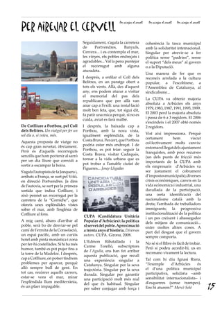 Per airejar el cervell
                                                               Per airejar el cervell     Per airejar el cervell   Per airejar el cervell




                                        Seguidament, s’agafa la carretera               coherència la tasca municipal
                                        de     Portvendres,      Banyuls,               amb la solidaritat internacional.
                                        Cervera... i es contempla el mar,               Singular per atrevir-se a fer
                                        les vinyes, els pobles endreçats i              política sense “padrins”, sense
                                        agradables... Val la pena puntejar              el suport “dels meus” al govern
                                        el recorregut amb alguna                        o a la Diputació.
                                        aturadeta.
                                                                                        Una manera de fer que es
                                        I després, a enfilar el Coll dels               reconeix arrelada a la cultura
                                        Belitres, en un paratge obert a                 popular, a l’escoltisme, a
                                        tots els vents. Allà, des d’aquest              l’Assemblea de Catalunya, al
                                        any, ens podem aturar a visitar                 sindicalisme...
                                        el memorial del pas dels
                                        republicans que per allà van                    La CUPA va obtenir majoria
                                        anar cap a l’exili: una instal·lació            absoluta a Arbúcies els anys
                                        molt ben feta, que, tot sigui dit,              1979, 1983, 1987, 1991, 1995, 1999.
                                        fa patir una mica perquè, si no es              El 2003 perd la majoria absoluta
                                        cuida, aviat es farà malbé.                     i passa de 6 a 3 regidors. El 2006
                                                                                        s’escindeix i el 2007 obté només
de Cotlliure a Portbou, pel Coll        I després, la baixada cap a                     2 regidors.
dels Belitres. Un viatget per fer un    Portbou, amb la nova vista,
sol dia o, si voleu, més.               igualment esplèndida, de la                     Vist així impressiona. Perquè
                                        Costa Brava. Per cert, que Portbou              certament        hem        viscut
Aquesta proposta de viatge no                                                           col·lectivament molts canvis:
és cap gran novetat, òbviament.         podria estar més endreçat. I de
                                        Portbou, es pot triar: seguir la                entomar el llegat dels ajuntament
Però és d’aquells recorreguts                                                           franquistes, amb pocs recursos
senzills que hom pot tenir al sarró     Costa Brava, visitar Cadaqués,
                                        tornar a la vida urbana que es                  (un dels punts de fricció més
per un dia lliure que convidi a                                                         importants de la CUPA amb
sortir a escampar la boira.             pot trobar a l’amable ciutat de
                                        Figueres... Josep Lligadas                      els empresaris d’Arbúcies va
S’agafa l’autopista de la Jonquera i,                                                   ser justament el cobrament
arribats a França, se surt pel Voló,                                                    d’impostos municipals); diverses
en direcció Portvendres. Ja dins                                                        crisis econòmiques, canvis en la
de l’autovia, se surt per la primera                                                    vida ecònomica i industrial, una
sortida que indica Cotlliure, i                                                         davallada de la participació,
això permet un recorregut per la                                                        una certa identificació del
carretera de la “Corniche”, que                                                         nacionalisme català amb la
ofereix unes esplèndides vistes                                                         dreta; l’arribada de treballadors
sobre el mar, amb l’església de                                                         immigrants; la progressiva
Cotlliure al fons.                                                                      institucionalització de la política
                                        CUPA (Candidatura Unitària                      i un pes creixent i abassegador
A mig camí, abans d’arribar al          Popular d’Arbúcies): la política                dels mitjans de comunicació...
poble, serà bo de desviar-se pel        sl servei del poble. Aproximació                entre moltes altres coses. A
camí de l’ermita de la Consolació,      a trenta anys d’història. Diversos              part del desgast que el govern
un espai pacífic, amb un curiós         autors. CUPA. Girona, 2008.                     sempre comporta.
hotel amb pinta monàstica i zona
                                        L’Edmon Ribatallada i la                        No sé si el llibre és fàcil de trobar.
per fer-hi costellades. Si hi ha més
                                        Carme Torelló, subscriptors                     Però si podeu accedir-hi, us en
humor, també es pot pujar fins a
                                        de l’Agulla, ens han fet arribar                recomano vivament la lectura.
la torre de la Madeloc. I després,
                                        aquesta publicació, que recull
cap a Cotlliure, on potser tindrem                                                      Tal com hi diu Ignasi Riera,
                                        una experiència singular a
problemes per aparcar, perquè                                                           “l’exemple      d’Arbúcies     és
                                        Catalunya. Singular per la seva
allò sempre bull de gent. En                                                            el d’una política municipal
                                        trajectòria. Singular per la seva
tot cas, recórrer aquells carrers,                                                      participativa, solidària –amb
                                        durada. Singular per garantir
estar-se vora el mar, mirar                                                             sensibilitat internacionalista– i
                                        una participació molt més real
l’esplèndida llum mediterrània,
                                                                                                                                            15
                                        del que és habitual. Singular                   d’esquerres (sense trampes).
és un plaer impagable.                                                                  Ens hi aturem?” Mercè Solé
                                        per saber conjugar amb força i
 