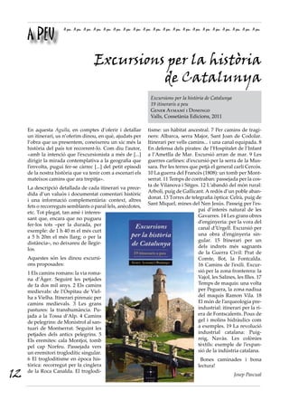 A PEU
                      A peu A peu A peu A peu A peu A peu A peu A peu A peu A peu A peu A peu A peu A peu A peu A peu A peu A peu A peu A peu




                                        Excursions per la història
                                                  de Catalunya
                                                                          Excursions per la història de Catalunya
                                                                          19 itineraris a peu
                                                                          Gener Aymamí i Domingo
                                                                          Valls, Cossetània Edicions, 2011

     En aquesta Agulla, en comptes d’oferir i detallar                   tisme: un hàbitat ancestral. 7 Per camins de tragi-
     un itinerari, us n’oferim dinou, en què, ajudats per                ners: Albarca, serra Major, Sant Joan de Codolar.
     l’obra que us presentem, coneixereu un xic més la                   Itinerari per vells camins... i una canal equipada. 8
     història del país tot recorrent-lo. Com diu l’autor,                En defensa dels pirates: de l’Hospitalet de l’Infant
     «amb la intenció que l’excursionista a més de [...]                 a l’Ametlla de Mar. Excursió arran de mar. 9 Les
     dirigir la mirada contemplativa a la geografia que                  guerres carlines: d’excursió per la serra de la Mus-
     l’envolta, pugui fer-se càrrec [...] del petit episodi              sara. Per les terres que petjà el general carlí Cercós.
     de la nostra història que va tenir com a escenari els               10 La guerra del Francès (1808): un tomb per Mont-
     mateixos camins que ara trepitja».                                  serrat. 11 Temps de contraban: passejada per la cos-
                                                                         ta de Vilanova i Sitges. 12 L’abandó del món rural:
     La descripció detallada de cada itinerari va prece-
                                                                         Arbolí, puig de Gallicant. A redós d’un poble aban-
     dida d’un valuós i documentat comentari històric
                                                                         donat. 13 Torres de telegrafia òptica: Celrà, puig de
     i una informació complementària: context, altres
                                                                         Sant Miquel, mines del Nen Jesús. Passeig per l’es-
     fets o recorreguts semblants o paral·lels, anècdotes,
                                                                                                 pai d’interès natural de les
     etc. Tot plegat, tan amè i interes-
                                                                                                 Gavarres. 14 Les grans obres
     sant que, encara que no pugueu
                                                                                                 d’enginyeria: per la vora del
     fer-los tots –per la durada, per
                                                                                                 canal d’Urgell. Excursió per
     exemple: de 1 h 40 m el més curt
                                                                                                 una obra d’enginyeria sin-
     a 5 h 20m el més llarg; o per la
                                                                                                 gular. 15 Itinerari per un
     distància–, no deixareu de llegir-
                                                                                                 dels indrets més sagnants
     los.
                                                                                                 de la Guerra Civil: Prat de
     Aquestes són les dinou excursi-                                                             Comte, Bot, la Fontcalda.
     ons proposades:                                                                             16 Camins de l’exili. Excur-
     1 Els camins romans: la via roma-                                                           sió per la zona fronterera: la
     na d’Àger. Seguint les petjades                                                             Vajol, les Salines, les Illes. 17
     de fa dos mil anys. 2 Els camins                                                            Temps de maquis: una volta
     medievals: de l’Ospitau de Viel-                                                            per Peguera, la zona nadiua
     ha a Vielha. Itinerari pirenaic per                                                         del maquis Ramon Vila. 18
     camins medievals. 3 Les grans                                                               El món de l’arqueologia pre-
     pastures: la transhumància. Pu-                                                             industrial: itinerari per la ri-
     jada a la Tossa d’Alp. 4 Camins                                                             era de Fontscalents. Pous de
     de pelegrins: de Monistrol al san-                                                          gel i molins hidràulics com
     tuari de Montserrat. Seguint les                                                            a exemples. 19 La revolució
     petjades dels antics pelegrins. 5                                                           industrial catalana: Puig-
     Els eremites: cala Montjoi, tomb                                                            reig, Navàs. Les colònies
     pel cap Norfeu. Passejada vers                                                              tèxtils: exemple de l’expan-
     un eremitori troglodític singular.                                                          sió de la indústria catalana.
     6 El trogloditisme en època his-                                                                   Bones caminades i bona
     tòrica: recorregut per la cinglera                                                                lectura!
12   de la Roca Canalda. El troglodi-
                                                                                                                             Josep Pascual
 