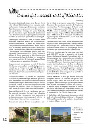 A PEU
                      A peu A peu A peu A peu A peu A peu A peu A peu A peu A peu A peu A peu A peu A peu A peu A peu A peu A peu A peu A peu




          Camí del castell vell d’Olivella
                                                                                                                               Jaume Roig
     Els camins tradicionals tenen, avui dia, un elevat                  bar al collet, on prendrem un corriol a l’esquerra.
     valor cultural i històric, i també ens permeten conèi-              En primer lloc abastarem les restes de l’església ro-
     xer la natura i els paisatges de les nostres contrades.             mànica de Sant Pere. Formava part de l’antic castell
     Aquest que avui us proposem és un itinerari histò-                  i va ser l’església parroquial d’Olivella fins al segle
     ric, arquitectònic i etnològic pel terme d’Olivella,                XV. Més amunt es troba les ruïnes del castell, amb
     que ens mostra un seguit d’elements patrimonials                    bones vistes del puig de la Mola, del castell d’Olèr-
     i una diversificada riquesa paisatgística difícilment               dola i el Montmell. Si el dia és clar, al nord veureu
     trobables en tan sols sis quilòmetres de recorregut.                algunes agulles de Montserrat i, si n’és molt, albi-
                                                                         rareu cims del Pirineu.
     Entre vinyes, al massís de Garraf, es troba el terme
     municipal d’Olivella, format per urbanitzacions,                    Després de visitar el castell, baixeu pel mateix camí.
     masies disseminades i el poblet del mateix nom.                     Seguiu-lo avall, sense prendre el corriol que mena
     En aquest nucli comença l’itinerari. Abans d’inici-                 als safareigs, fins a arribar a un singular conjunt de
     ar-lo recorreu els seus quatre carrers. Veureu l’es-                pedres anomenat el barret del Rector perquè recorda
     glésia, construïda l’any 1430 i reformada el 1607,                  els bonets que anys enrere duien els capellans.
     i un seguit de cases rústiques, algunes molt pin-
                                                                         L’itinerari continua per la pista, que coincideix
     toresques. Una d’aquestes és el Centre d’Informació
                                                                         amb el PR-C37, fins que es fa paral·lel a la riera de
     del Parc de Garraf, anomenat La Sala. El recorregut
                                                                         Begues. Cal estar a l’aguait d’un petit corriol a la
     surt de darrere la Casa de la Vila, per un camí de
                                                                         dreta que porta fins a un mirador que permet con-
     terra marcat amb fites de fusta, amb senyals blancs
                                                                         templar a l’altra riba de la riera la impressionant
     i verds que anirem seguint tot el trajecte.
                                                                         cova de Can Muntaner. Si continuem pel petit corriol
     En pocs minuts sereu davant la masia de Can Pau                     seguint les fites, baixarem a la llera envoltada de
     Olivella que conserva l’era enrajolada, tipus de pa-                penyes i rocam anomenada el Navà, paraula d’ar-
     viment que ja s’emprava al segle XII. Seguiu les                    rels basques que vol dir pedregar, fins a arribar a
     fites i després de girar a la dreta sereu al pou dels               uns magnífics pins, els Pivens. Passada la pineda, a
     matxos, on abeuraven aquests animals quan passa-                    la riba dreta de la riera de Begues hi ha les restes de
     ven pel camí.                                                       l’única sínia de la població.
     Travesseu la carretera i tot creuant una vinya sereu                Ara cal retornar a la pista que havíem abandonat
     a la Carrerada, pas entre marges per evitar que els ra-             vorejant la masia de Can Muntaner, fins que a la dreta
     mats malmetessin els conreus. El camí s’enfila entre                trobem un petit corriol ben indicat: és el camí Blanc
     pins i vegetació típica del massís (margalló, llentis-              que passa sobre uns marges que voregen unes vi-
     cle, càrritx, vidiella...) i amb unes magnífiques vistes            nyes de molt bon aspecte. Arribem a la carretera i
     del poble fins al Coll del Triador, documentat ja l’any             la seguim amunt, a l’esquerra, fins que, al final de
     1681, un pas de bestiar on es comptava la ramada.                   les vinyes, a la dreta, una altra vegada una fita ens
                                                                         convida a pujar fins a l’inici de l’itinerari tot vorejant
     Baixeu al fondo de la Servera, i arribant a una cru-
                                                                         la masia de Can Pau Olivella i la seva era.
     ïlla veureu la barraca del Borregaire. Ara cal deixar
     la pista principal i prendre un camí més estret a                   A Ca la Vila o a la Sala podeu demanar un tríptic
     la dreta; en uns deu minuts s’ateny els safareigs i la              amb més informació d’aquest itinerari, i el mapa de
     Font del Rector, lloc excel·lent per descansar.                     l’Alpina Massís de Garraf us ajudarà a situar-lo dins
                                                                         el conjunt del parc natural.
     Avancem pel camí en direcció al castell fins a arri-


                                                                                                                         1. La Cova de
                                                                                                                         Can Muntaner
                                                                                                                         2. El Barret del
                                                                                                                         Rector
                                                                                                                         3. El castell
12                                                                                                                       d’Olivella.
 