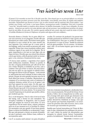 Tres històries sense llar
                                                                                                                 Mercè Solé

    El passat 25 de novembre va tenir lloc el dia dels sense llar. Una situació que en un principi defineix un col·lectiu
    de característiques peculiars: persones sense llar, desarrelades, sense família, sense feina, de vegades amb malalties
    associades. Passavolants que dormen al carrer i que no solen encaixar amb els esquemes dels serveis públics. I que
    entitats com Càritas, com Arrels, o com tantes d’altres, aconsegueixen acollir i estabilitzar. Però avui, la paraula
    “sense llar” desvetlla també en nosaltres altres alarmes: les famílies desnonades, les que viuen rellogades, els pisos
    pastera... Situacions que amb la crisi estan afectant cada cop més persones i que probablement portaran a la margi-
    nació les més febles, les més soles. Per conèixer aquesta realitat de més a prop, vaig tenir ocasió de visitar el Centre
    d’Acollida Abraham de Càritas de Vilafranca i de parlar amb alguns dels seus estadants...

    Xerrrada distesa a l’eixida. No és gaire difícil ini-         acudits. És carnisser de professió i ha passat tem-
    ciar una conversa. Jo no pregunto, escolto allò que           porades guanyant-se molt bé la vida a grans cade-
    bonament em volen contar. Els homes tenen ganes               nes d’alimentació. Fins que va arribar la reducció
    d’explicar la seva veritat de les coses mentre fan            de personal i va anar al carrer. També ha exhaurit
    una cigarreta. Una veritat que té a veure amb el              tots els ajuts possibles. Va a la verema i fa feinetes
    seu bagatge, amb el seu sentir-se persona útil, amb           aquí i allà. i és un home inquiet, que es mou cons-
    capacitat. Potser han viscut moments millors però             tantment.
    continua vigent el seu sentit de la dignitat. No té
    gaire importància si de tant en tant algú cola un
    sopar de duro. Percebo que una relació tan efímera
    com la que tenim, a ells els permet sentir-se recone-
    guts i a mi, retornar a l’essencial de les coses.
    L’X havia estat cambrer, i esportista d’un esport
    amb retribucions modestes. Primer va perdre el
    seu lloc a l’equip professional, per allò de les lesi-
    ons i l’edat. Després va treballar en un bar, com a
    cambrer. Fins que el bar va tancar. Ha anat exhau-
    rint tots els ajuts un cop esgotat el subsidi d’atur.
    Ha hagut de deixar el pis de lloguer. I està mirant
    si, amb trenta-tres anys cotitzats, té dret a rebre una
    pensió. Perquè als seus gairebé seixanta anys ho té
    molt difícil per tornar a treballar. Mentrestant, un
    company el va convèncer per venir a Catalunya. El
    company demana caritat, ell no en té ganes i per
    això han separat les seves rutes. Un dia aquí, un
    altre allà, fins que es resolgui la situació. Sensació
    d’anar lliscant cap avall. A la conversa no surten les
    arrels familiars ni els seus afectes. Té un posat trist       Tots tres s’entesten tossudament a desbordar fron-
    i manté l’esperança en la pensió que podria cobrar,           teres i encaixonaments. Pel senzill fet d’anar d’una
    per modesta que fos.                                          banda a l’altra i de no empadronar-se enlloc que-
                                                                  den al marge dels ajuts socials que demanen com
    En J. ve de Saragossa. Tota la vida vivint en el món
                                                                  a requisit una residència estable. Un fet que pot
    del toreig, com a mosso en una ramaderia. No
                                                                  acabar deixant-los totalment al marge, cosa que
    m’explica malalties ni desgràcies, sinó la passió
                                                                  em fa pensar que hauríem d’aprendre a no encai-
    amb què sempre ha viscut la seva feina. La seva
                                                                  xonar les persones dins dels recursos, sinó a crear
    experiència l’ha fet sentir eficaç, valorat, preparat,
                                                                  els recursos que necessiten les persones.
    però en el seu moment no li va facilitar la cotitza-
    ció necessària com per gaudir d’una bona pensió.              Sembla que l’actual trencadissa de l’Estat de Ben-
    Quan va deixar de treballar es va desarrelar. I sem-          estar fa que s’abandonin les polítiques de preven-
    bla que està pensant a iniciar un procés d’estabili-          ció i que s’obrin les portes als mecanismes que
    tat que li permeti, entre d’altres coses, millorar la         trenquen la cohesió social, baixen l’autoestima,
    seva precària salut.                                          porten a la indefensió. Tornem molt, molt enrere.
4   I en P. es mostra molt animat i no para d’explicar                                       Mercè Solé és treballadora social
 