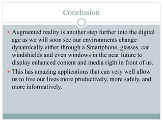 Conclusion
 Augmented reality is another step further into the digital
age as we will soon see our environments change
dy...