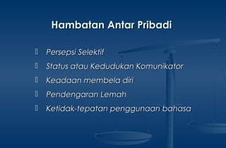 Hambatan Antar PribadiHambatan Antar Pribadi
 Persepsi SelektifPersepsi Selektif
 Status atau Kedudukan KomunikatorStatus atau Kedudukan Komunikator
 Keadaan membela diriKeadaan membela diri
 Pendengaran LemahPendengaran Lemah
 Ketidak-tepatan penggunaan bahasaKetidak-tepatan penggunaan bahasa
 