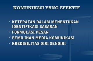KOMUNIKASI YANG EFEKTIFKOMUNIKASI YANG EFEKTIF
 KETEPATAN DALAM MENENTUKANKETEPATAN DALAM MENENTUKAN
IDENTIFIKASI SASARANIDENTIFIKASI SASARAN
 FORMULASI PESANFORMULASI PESAN
 PEMILIHAN MEDIA KOMUNIKASIPEMILIHAN MEDIA KOMUNIKASI
 KREDIBILITAS DIRI SENDIRIKREDIBILITAS DIRI SENDIRI
 