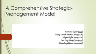 A Comprehensive Strategic-
Management Model
MardianaR (1201134433)
KidungKinasihMasthika(1201130446)
Luthfan Ghifari (1201134440)
PutuPanji Aditya(1201134455)
Kedar PriyaUtama(1201130460)
 