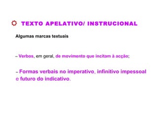 TEXTO APELATIVO/ INSTRUCIONAL
Algumas marcas textuais
– Verbos, em geral, de movimento que incitam à acção;
– Formas verbais no imperativo, infinitivo impessoal
e futuro do indicativo.
 