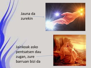 Jauna da
  zurekin




Jainkoak asko
pentsatsen dau
zugan, zure
barruan bizi da
 