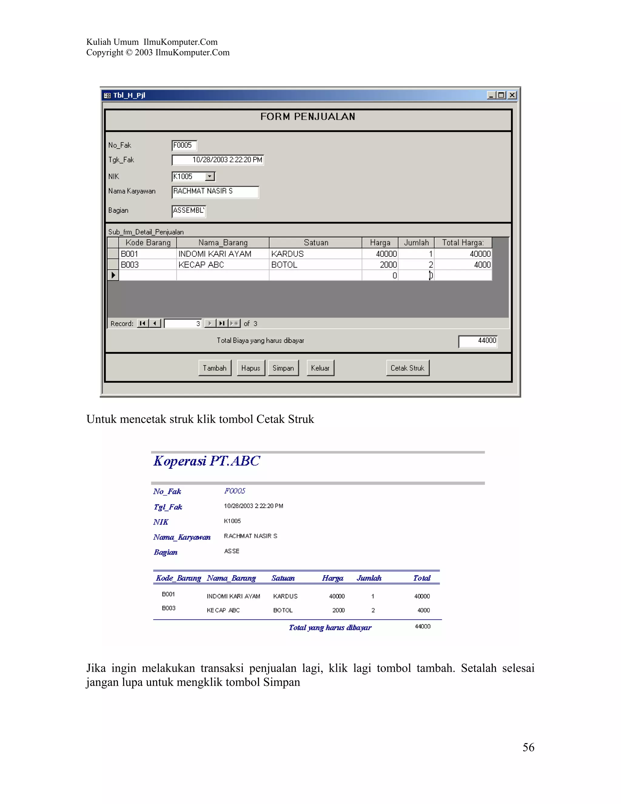 Kuliah Umum IlmuKomputer.Com
Copyright © 2003 IlmuKomputer.Com




Untuk mencetak struk klik tombol Cetak Struk




Jika ingin melakukan transaksi penjualan lagi, klik lagi tombol tambah. Setalah selesai
jangan lupa untuk mengklik tombol Simpan




                                                                                    56
 
