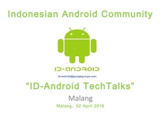 Indonesian Android Community
“ID-Android TechTalks”
Malang
Malang, 02 April 2016
 