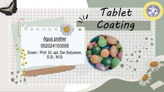 Tablet
Coating
Agus pratiwi
052024153008
Dosen : Prof. Dr, apt. Dwi Setyawan,
S.Si., M.Si
 