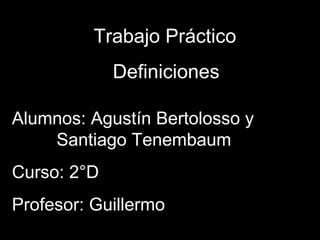 Trabajo Práctico Definiciones Alumnos: Agustín Bertolosso y  Santiago Tenembaum Curso: 2°D Profesor: Guillermo 