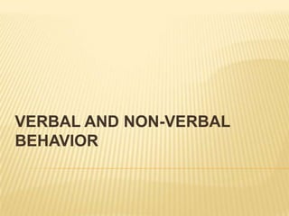 VERBAL AND NON-VERBAL
BEHAVIOR
 