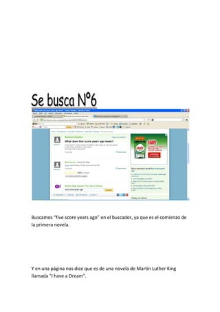 Buscamos “five score years ago” en el buscador, ya que es el comienzo de
la primera novela.
Y en una página nos dice que es de una novela de Martin Luther King
llamada "I have a Dream".
 
