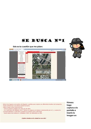 SE BUSCASE BUSCASE BUSCASE BUSCA
Esta es la cuestión que me piden:
SE BUSCASE BUSCASE BUSCASE BUSCA nº1nº1nº1nº1
Esta es la cuestión que me piden:
Primero
hago
captura a la
pantalla e
inserto la
imagen en
 
