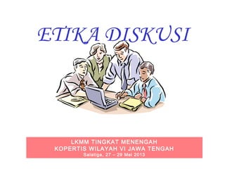ETIKA DISKUSI

LKMM TINGKAT MENENGAH
KOPERTIS WILAYAH VI JAWA TENGAH
Salatiga, 27 – 29 Mei 2013

 