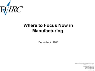 Delaware Valley Industrial Resource Center
2905 Southampton Road
Philadelphia, PA 19154
Tel: (215) 464-8550
Fax: (215) 464-8570
www.dvirc.org
Where to Focus Now in
Manufacturing
December 4, 2008
 