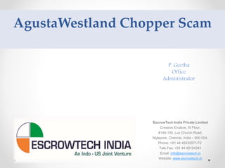 AgustaWestland Chopper Scam
EscrowTech India Private Limited
Creative Enclave, III Floor,
#148-150, Luz Church Road,
Mylapore, Chennai, India – 600 004.
Phone: +91 44 45535571/72
Tele Fax: +91 44 42104341
Email: info@escrowtech.in
Website: www.escrowtech.in
P. Geetha
Office
Administrator
 