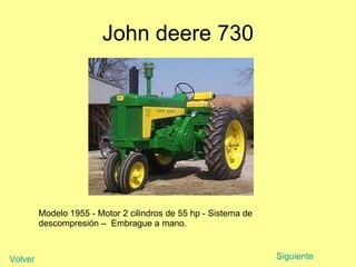 John deere 730 Modelo 1955 - Motor 2 cilindros de 55 hp - Sistema de descompresión –  Embrague a mano. Siguiente Volver 