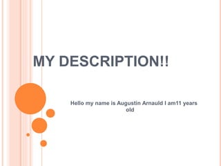 MY DESCRIPTION!!
Hello my name is Augustin Arnauld I am11 years
old
 