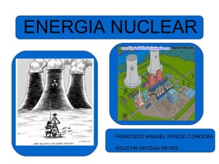 ENERGIA NUCLEAR FRANCISCO MANUEL PRIEGO CORDOBA AGUSTIN ORTEGA REYES 