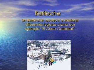 Bariloche En Bariloche  podes ir a explorar diferentes lugares como por ejemplo “El Cerro Catedral”. 