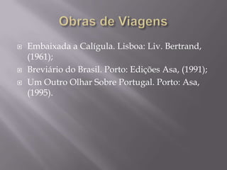    Embaixada a Calígula. Lisboa: Liv. Bertrand,
    (1961);
   Breviário do Brasil. Porto: Edições Asa, (1991);
   Um Outro Olhar Sobre Portugal. Porto: Asa,
    (1995).
 