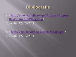  <http://www.mulheres-ps20.ipp.pt/August-
  Bessa-Luis.htm#Biografia>
Consulta: 12/03/2011

 <http://agustinabessa-luis.blogs.sapo.pt/>
Consulta: 12/03/2011
 