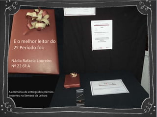 Nádia Rafaela Loureiro
Nº 22 6º A
E o melhor leitor do
2º Período foi:
A cerimónia de entrega dos prémios
decorreu na Semana da Leitura
 
