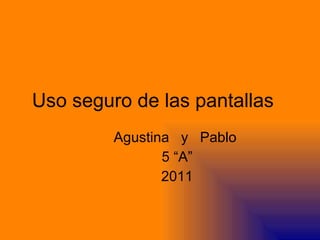 Uso seguro de las pantallas Agustina  y  Pablo  5 “A” 2011 