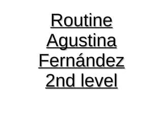 RoutineRoutine
AgustinaAgustina
FernándezFernández
2nd level2nd level
 