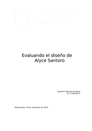 Evaluando el diseño de
Alyce Santoro

Agustina Figueroa Cardozo
CI. 4.748.526-3

Montevideo, 24 de noviembre de 2013.

 