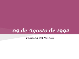 09 de Agosto de 1992
Feliz Día del Niño!!!!
 