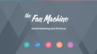 Social Marketing that Performs
Fan Machinethe
 