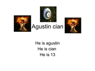 Agustin cian He is agustin He is cian  He is 13 