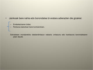 Jainkoak bere nahia edo borondatea bi eratara adierazten die gizakiei: Errebelazioaren bidez. Pertsona bakoitzari bere kontzientzian. Sokratesen moralarekiko desberdintasun nabaria: ontasuna edo txartasuna borondatearen pean daude. 
