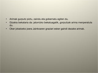 Arimak gurputz piztu, zaindu eta gobernatu egiten du. Gizakia bekataria da: jatorrizko bekatuagatik, gorputzak arima menperatuta du. Oker jokatzeko joera Jainkoaren graziari esker gaindi dezake arimak. 