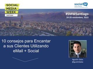 #SMWSantiago
#SMWSantiago
16-20 noviembre, 2015
10 consejos para Encantar
a sus Clientes Utilizando
eMail + Social
Agustín Salas
@gustinSalas
 