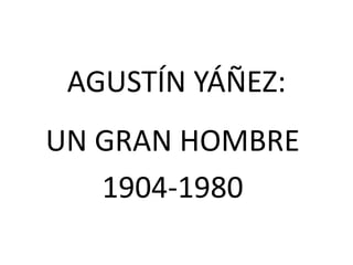 AGUSTÍN YÁÑEZ:
UN GRAN HOMBRE
1904-1980
 