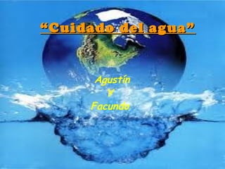““Cuidado del agua”Cuidado del agua”
Agustín
Y
Facundo
 