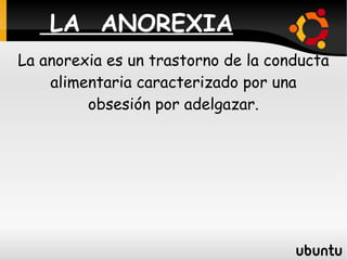LA  ANOREXIA La anorexia es un trastorno de la conducta alimentaria caracterizado por una obsesión por adelgazar. 