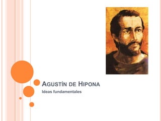 AGUSTÍN DE HIPONA
Ideas fundamentales
 