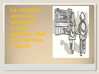 La rentrée après les vacances c’etait octubre. Mon père aimais l’ école. 